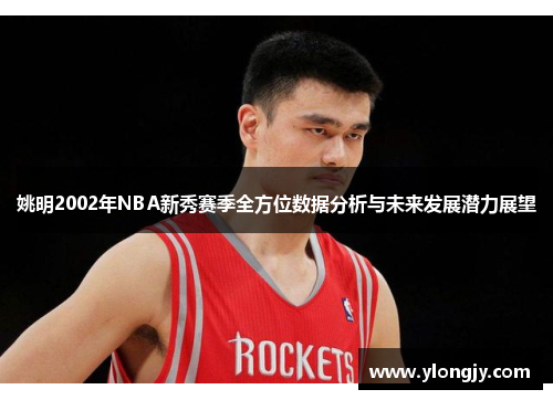 姚明2002年NBA新秀赛季全方位数据分析与未来发展潜力展望