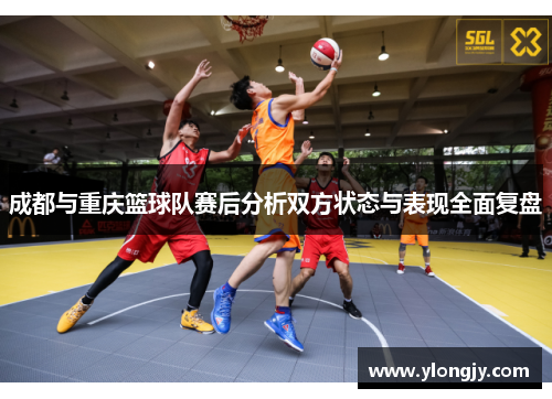 成都与重庆篮球队赛后分析双方状态与表现全面复盘