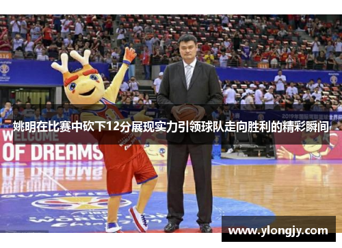姚明在比赛中砍下12分展现实力引领球队走向胜利的精彩瞬间