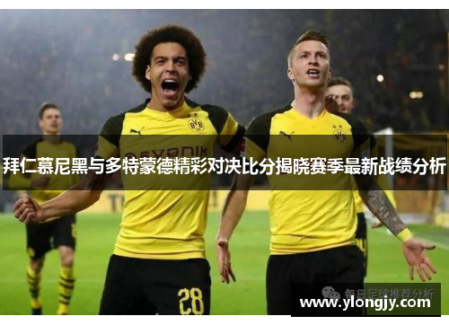 拜仁慕尼黑与多特蒙德精彩对决比分揭晓赛季最新战绩分析